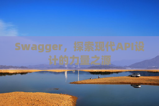 Swagger，探索现代API设计的力量之源