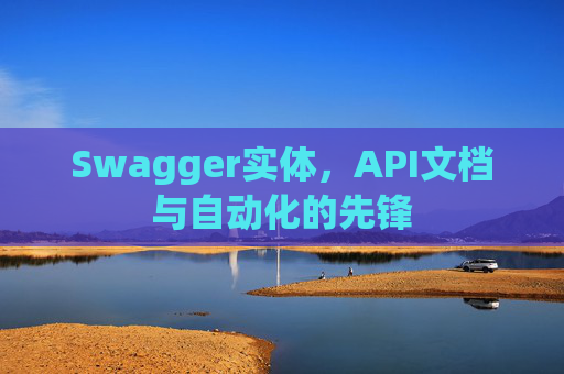 Swagger实体，API文档与自动化的先锋
