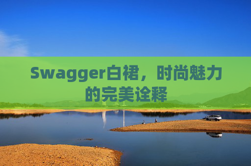 Swagger白裙，时尚魅力的完美诠释