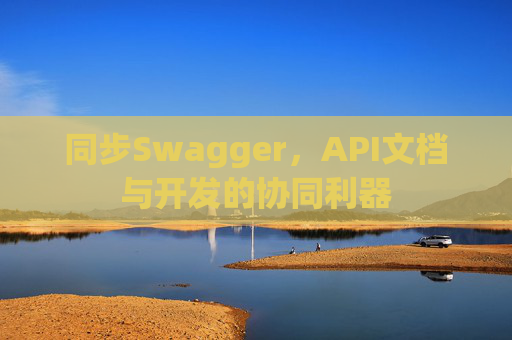 同步Swagger，API文档与开发的协同利器