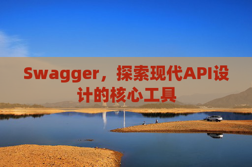 Swagger，探索现代API设计的核心工具