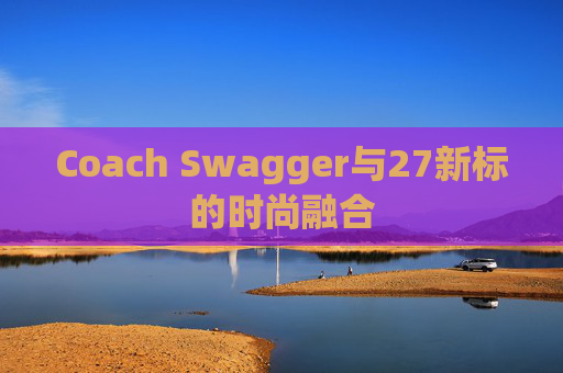 Coach Swagger与27新标的时尚融合